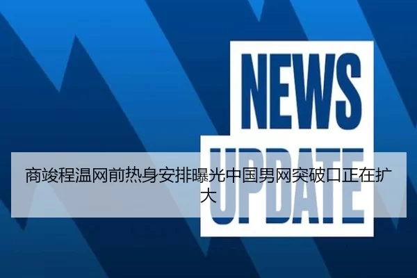 商竣程温网前热身安排曝光中国男网突破口正在扩大